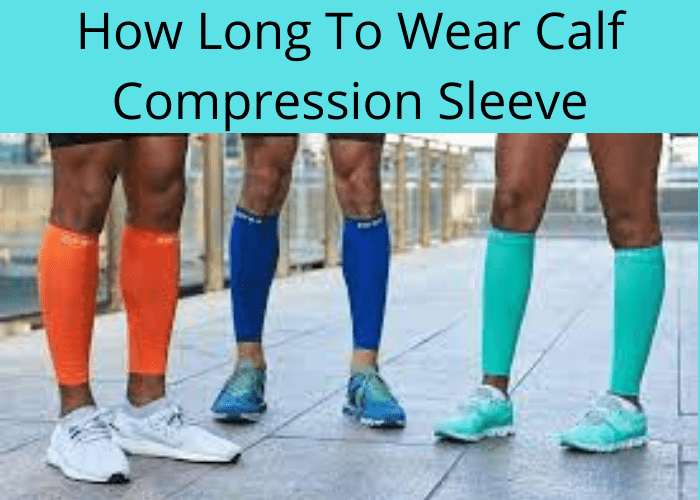 How Long To Wear Calf Compression Sleeve