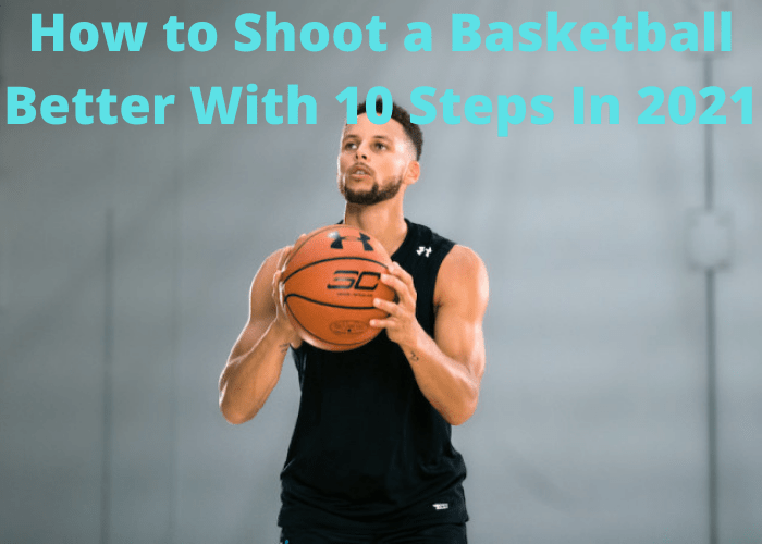 How to Shoot a Basketball Better With 10 Steps In 2021