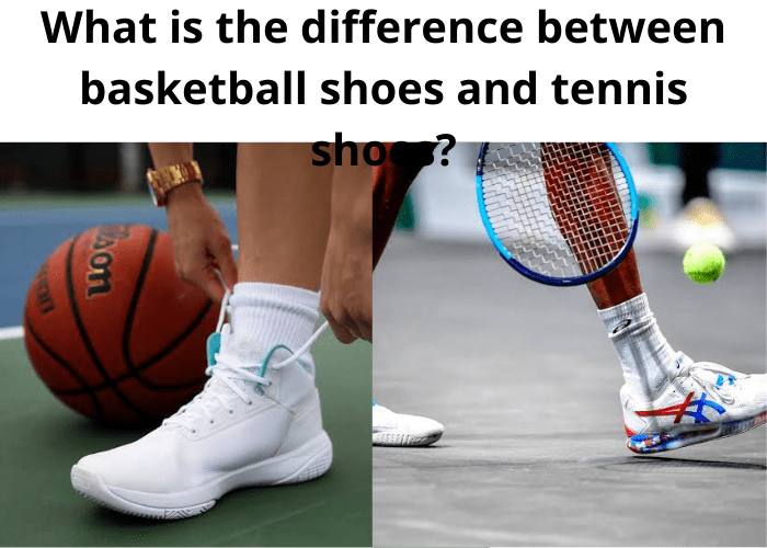 What is the difference between basketball shoes and tennis shoes
